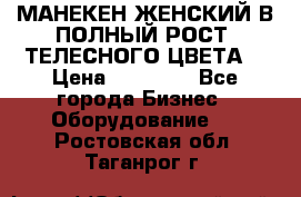 МАНЕКЕН ЖЕНСКИЙ В ПОЛНЫЙ РОСТ, ТЕЛЕСНОГО ЦВЕТА  › Цена ­ 15 000 - Все города Бизнес » Оборудование   . Ростовская обл.,Таганрог г.